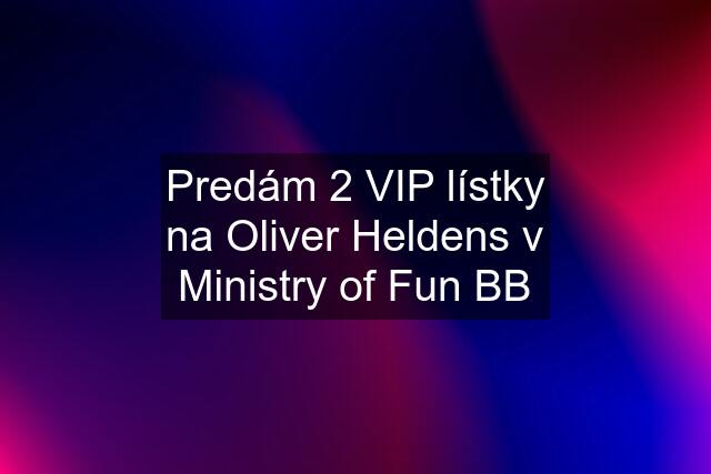 Predám 2 VIP lístky na Oliver Heldens v Ministry of Fun BB