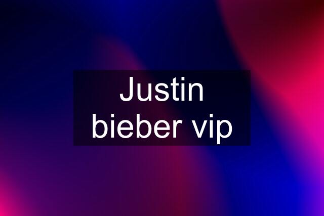 Justin bieber vip