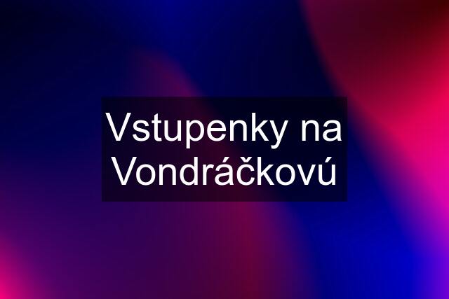 Vstupenky na Vondráčkovú