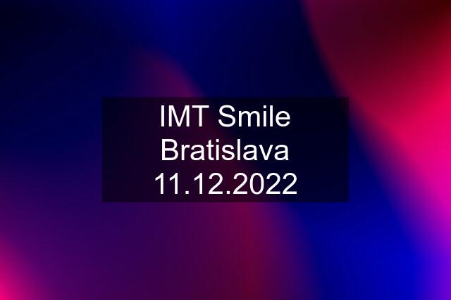 IMT Smile Bratislava 11.12.2022