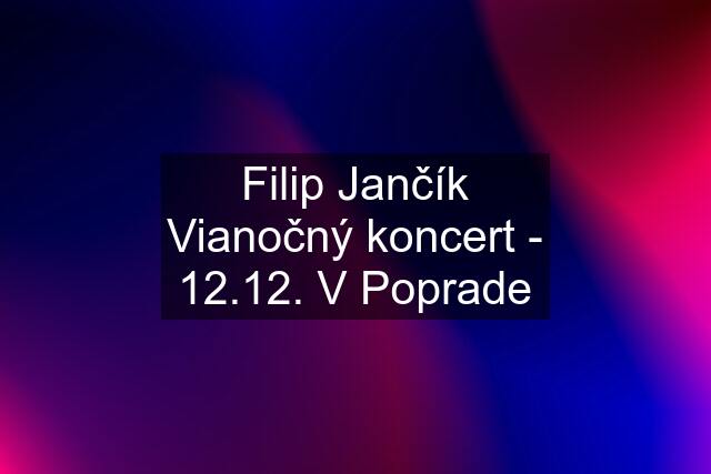 Filip Jančík Vianočný koncert - 12.12. V Poprade