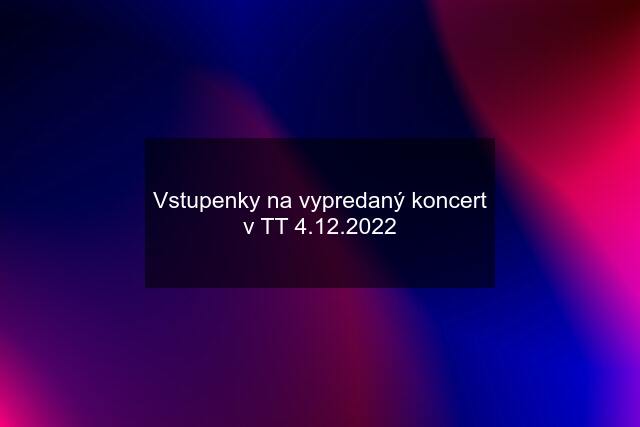 Vstupenky na vypredaný koncert v TT 4.12.2022