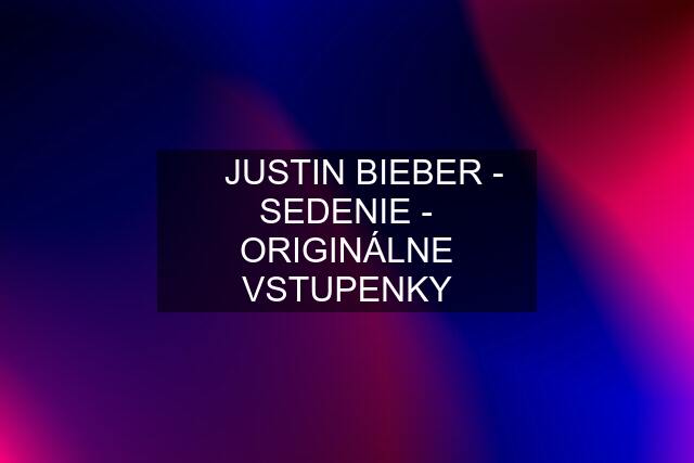 ✓ JUSTIN BIEBER - SEDENIE - ORIGINÁLNE VSTUPENKY