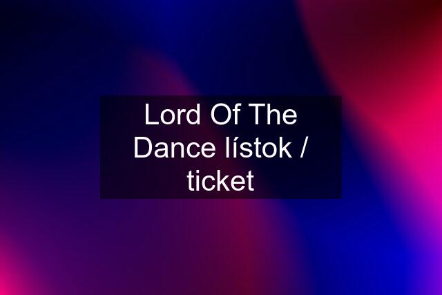 Lord Of The Dance lístok / ticket