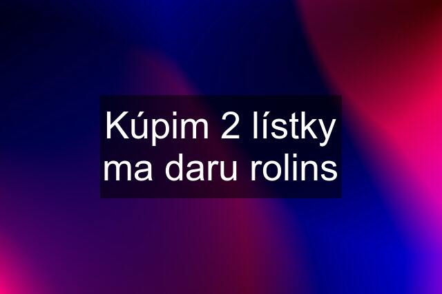 Kúpim 2 lístky ma daru rolins