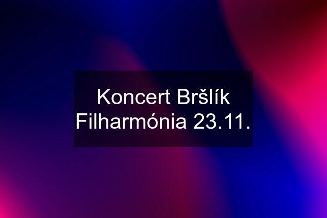 Koncert Bršlík Filharmónia 23.11.