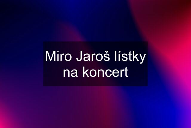 Miro Jaroš lístky na koncert