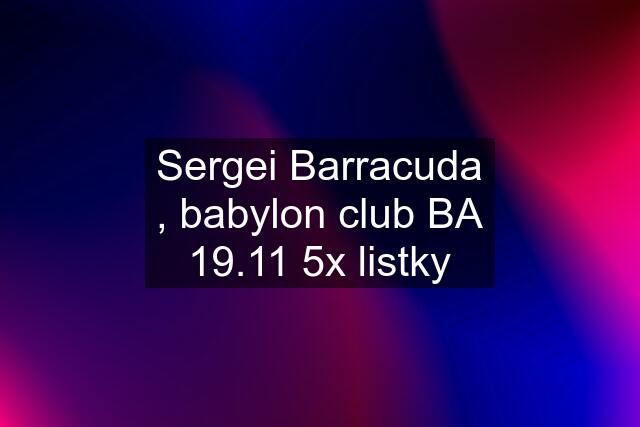 Sergei Barracuda , babylon club BA 19.11 5x listky