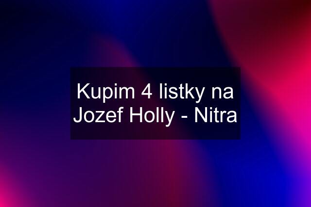 Kupim 4 listky na Jozef Holly - Nitra