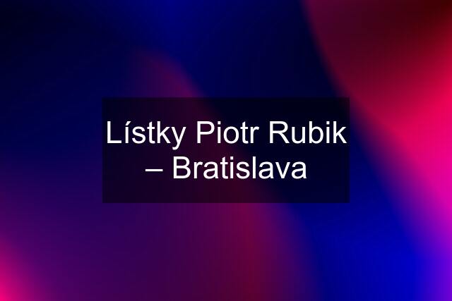 Lístky Piotr Rubik – Bratislava
