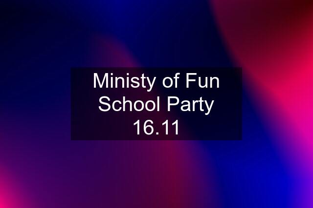 Ministy of Fun School Party 16.11