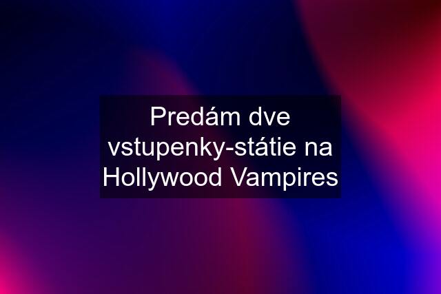 Predám dve vstupenky-státie na Hollywood Vampires