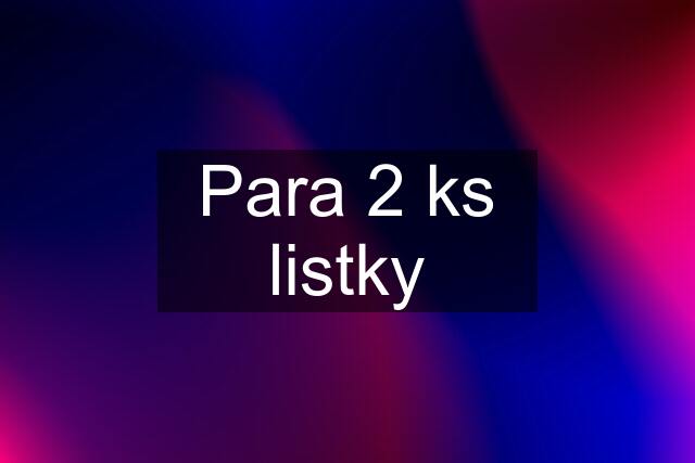 Para 2 ks listky