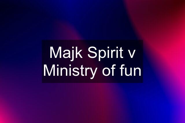Majk Spirit v Ministry of fun