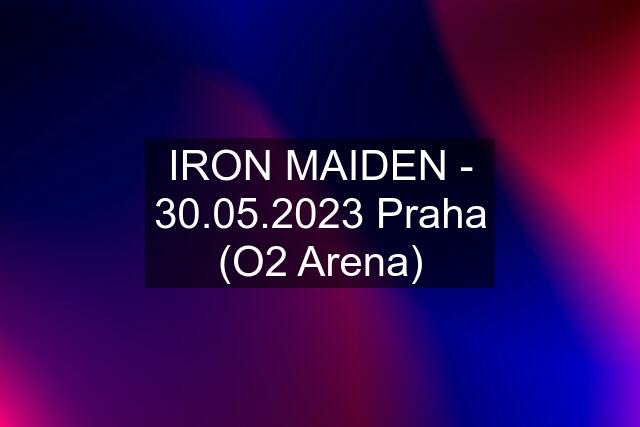 IRON MAIDEN - 30.05.2023 Praha (O2 Arena)