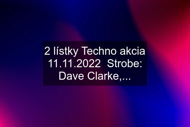 2 lístky Techno akcia 11.11.2022  Strobe: Dave Clarke,...