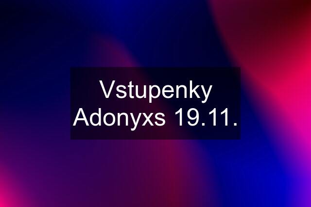 Vstupenky Adonyxs 19.11.