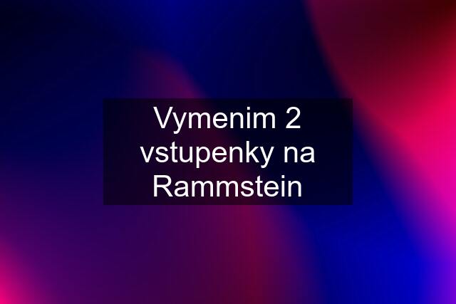 Vymenim 2 vstupenky na Rammstein