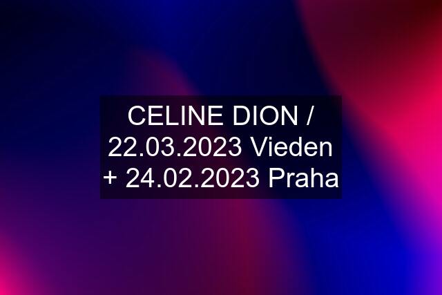 CELINE DION / 22.03.2023 Vieden + 24.02.2023 Praha