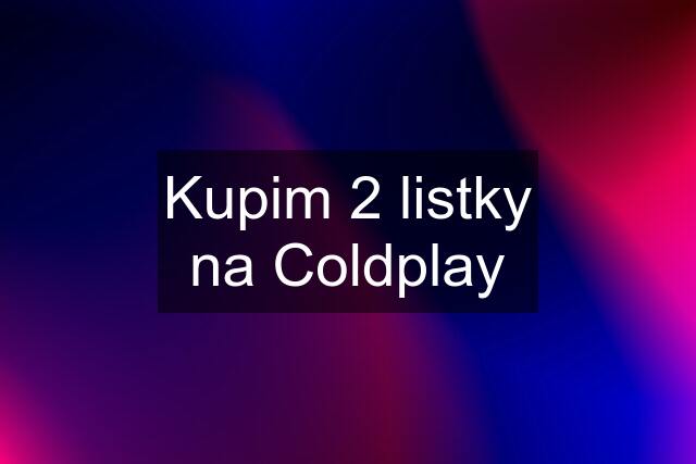 Kupim 2 listky na Coldplay