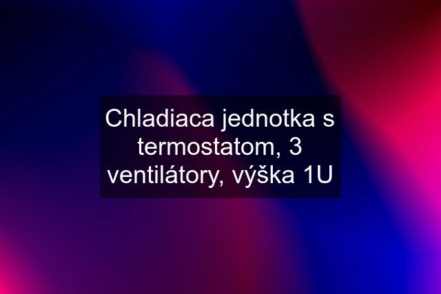 Chladiaca jednotka s termostatom, 3 ventilátory, výška 1U