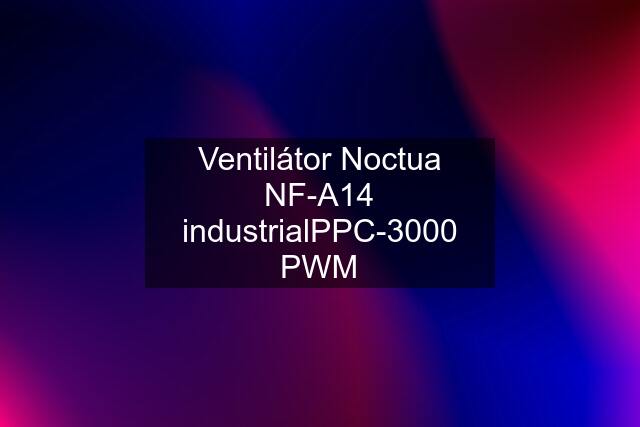 Ventilátor Noctua NF-A14 industrialPPC-3000 PWM