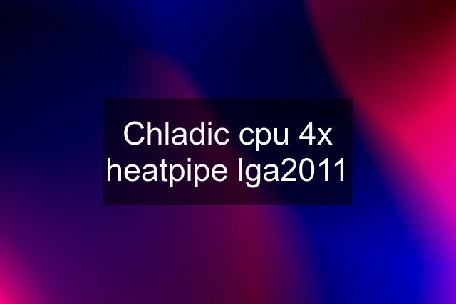 Chladic cpu 4x heatpipe lga2011