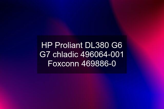 HP Proliant DL380 G6 G7 chladic 496064-001 Foxconn 469886-0