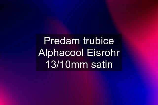 Predam trubice Alphacool Eisrohr 13/10mm satin