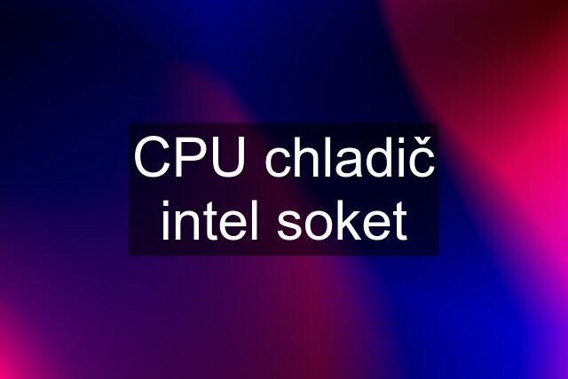 CPU chladič intel soket