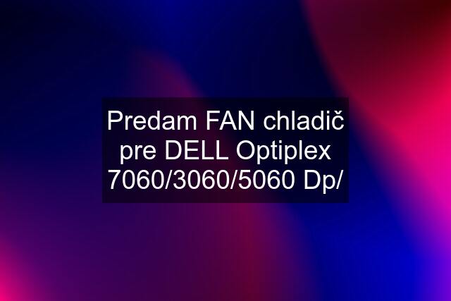 Predam FAN chladič pre DELL Optiplex 7060/3060/5060 Dp/