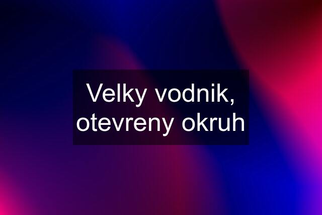 Velky vodnik, otevreny okruh