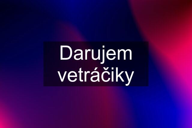 Darujem vetráčiky