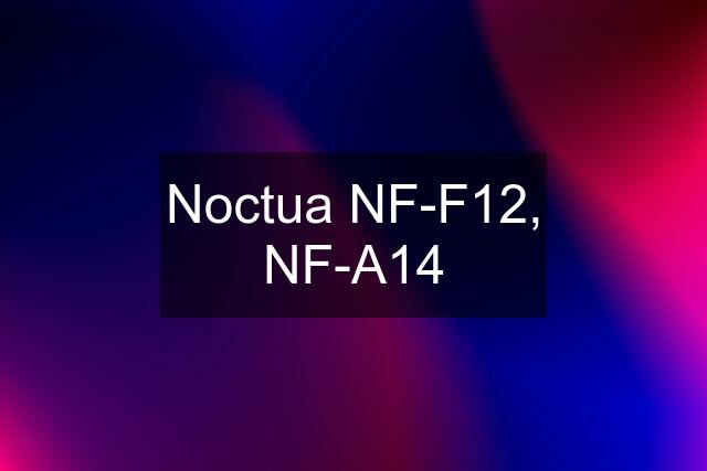 Noctua NF-F12, NF-A14