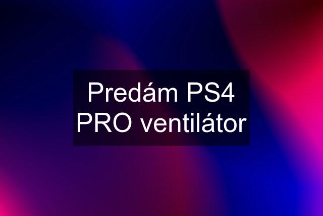 Predám PS4 PRO ventilátor