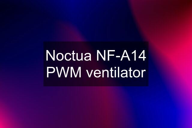 Noctua NF-A14 PWM ventilator