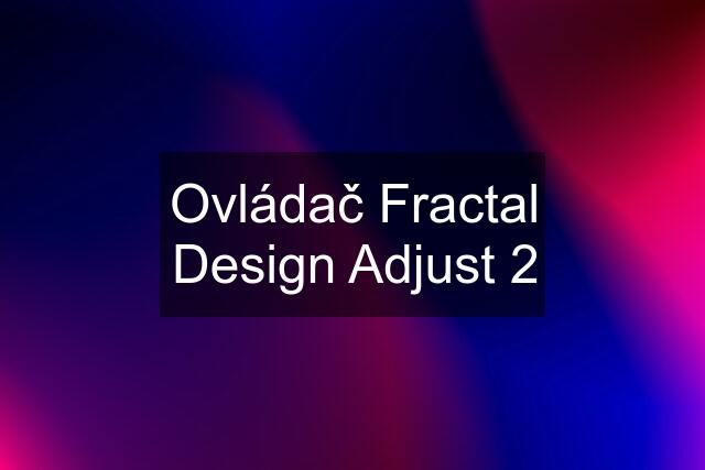 Ovládač Fractal Design Adjust 2