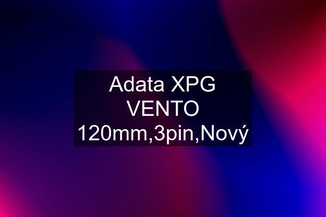 Adata XPG VENTO 120mm,3pin,Nový
