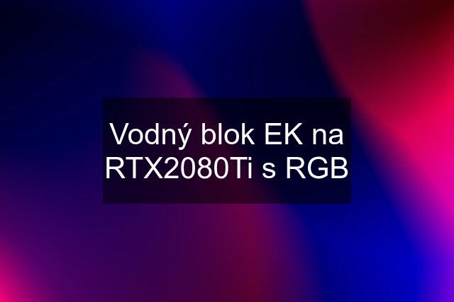 Vodný blok EK na RTX2080Ti s RGB