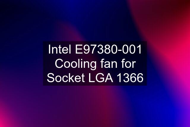 Intel E97380-001 Cooling fan for Socket LGA 1366