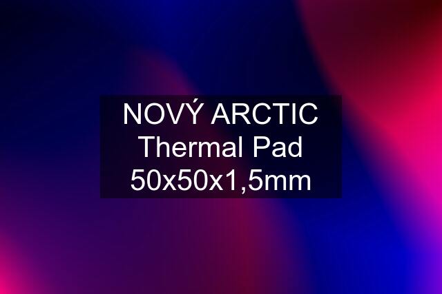 NOVÝ ARCTIC Thermal Pad 50x50x1,5mm