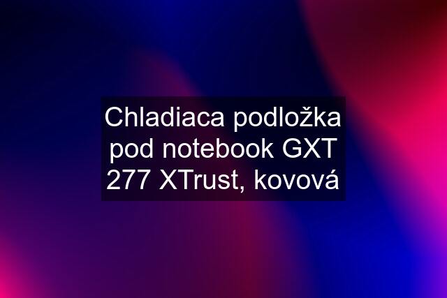 Chladiaca podložka pod notebook GXT 277 XTrust, kovová