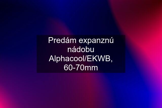 Predám expanznú nádobu Alphacool/EKWB, 60-70mm
