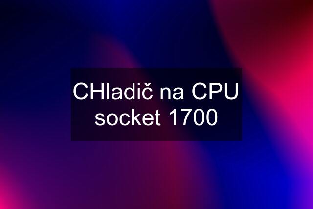 CHladič na CPU socket 1700