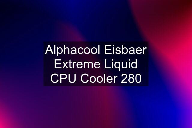 Alphacool Eisbaer Extreme Liquid CPU Cooler 280