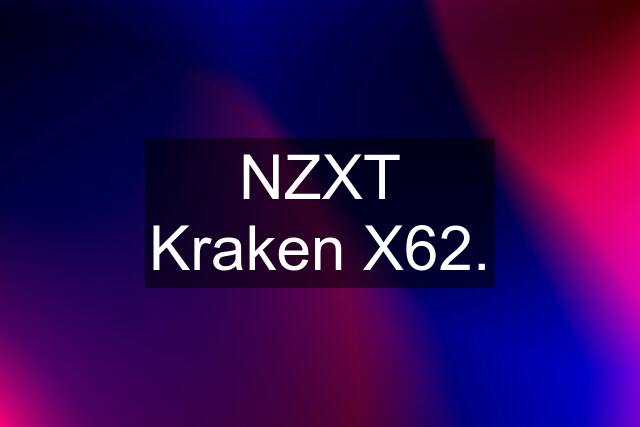 NZXT Kraken X62.