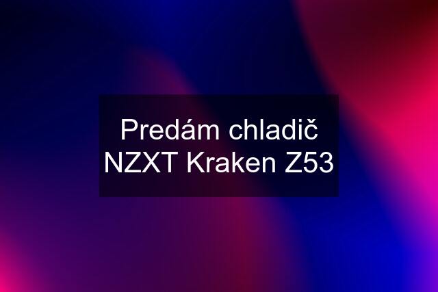 Predám chladič NZXT Kraken Z53