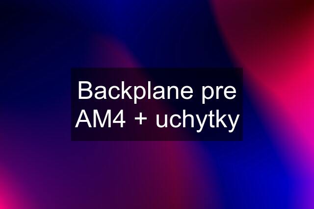 Backplane pre AM4 + uchytky