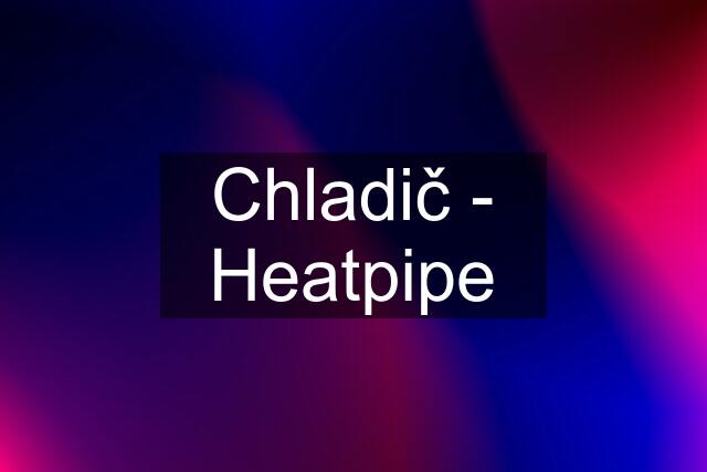 Chladič - Heatpipe