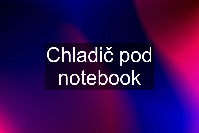 Chladič pod notebook